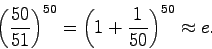 \begin{displaymath}
\left( {{\frac{{50}}{{51}}}} \right)^{50} = \left( {1 + {\frac{{1}}{{50}}}}
\right)^{50} \approx e.
\end{displaymath}